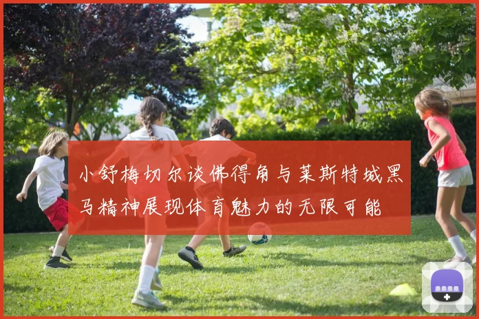 小舒梅切尔谈佛得角与莱斯特城黑马精神展现体育魅力的无限可能