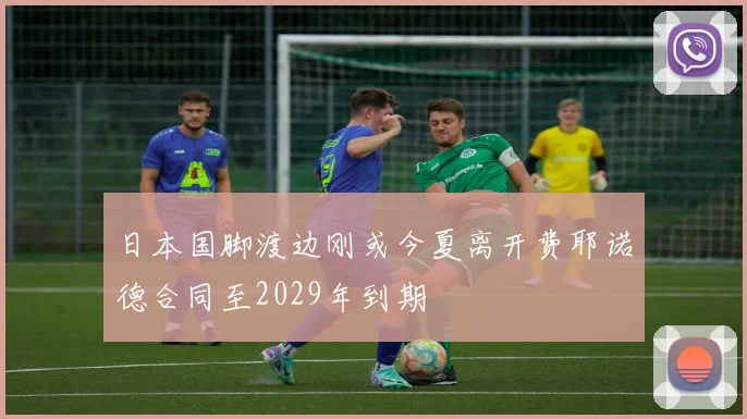 日本国脚渡边刚或今夏离开费耶诺德合同至2029年到期