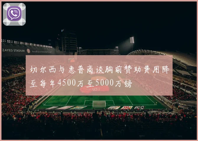 切尔西与惠普商谈胸前赞助费用降至每年4500万至5000万镑