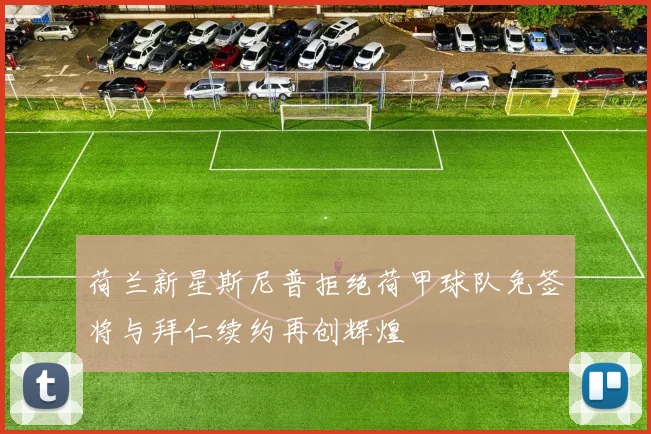 荷兰新星斯尼普拒绝荷甲球队免签将与拜仁续约再创辉煌