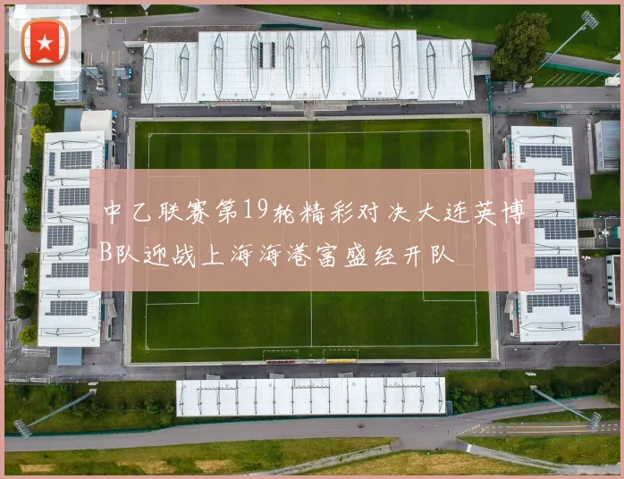 中乙联赛第19轮精彩对决大连英博B队迎战上海海港富盛经开队