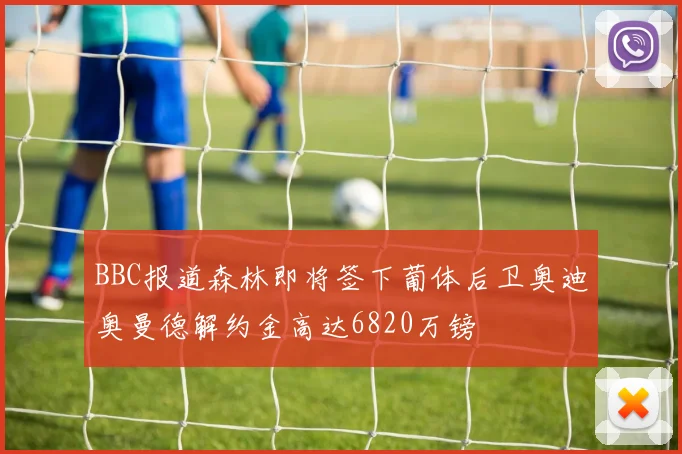 BBC报道森林即将签下葡体后卫奥迪奥曼德解约金高达6820万镑