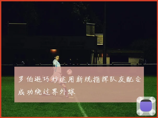 罗伯逊巧妙运用新规指挥队友配合成功绕过界外球