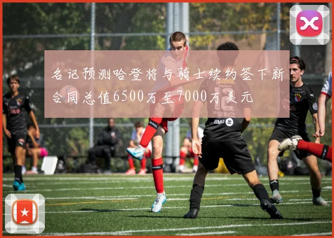 名记预测哈登将与骑士续约签下新合同总值6500万至7000万美元