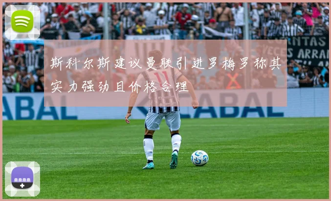 斯科尔斯建议曼联引进罗梅罗称其实力强劲且价格合理